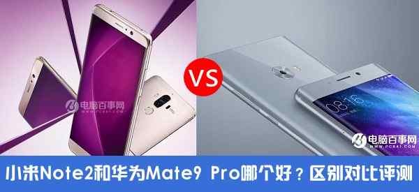 小米Note2和华为Mate9 Pro有什么区别？小米Note2和华为Mate9 Pro对比分析